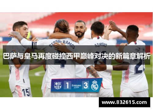 巴萨与皇马再度碰撞西甲巅峰对决的新篇章解析