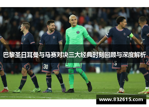 巴黎圣日耳曼与马赛对决三大经典时刻回顾与深度解析 巴黎圣日耳曼与马赛对决三大经典时刻回顾与深度解析