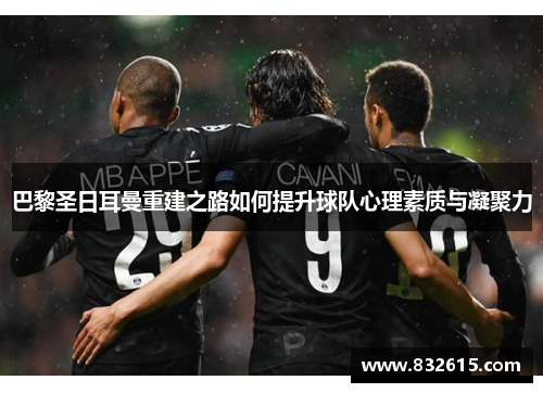 巴黎圣日耳曼重建之路如何提升球队心理素质与凝聚力