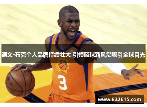 德文·布克个人品牌持续壮大 引领篮球新风潮吸引全球目光