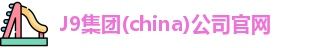 J9集团(china)公司官网